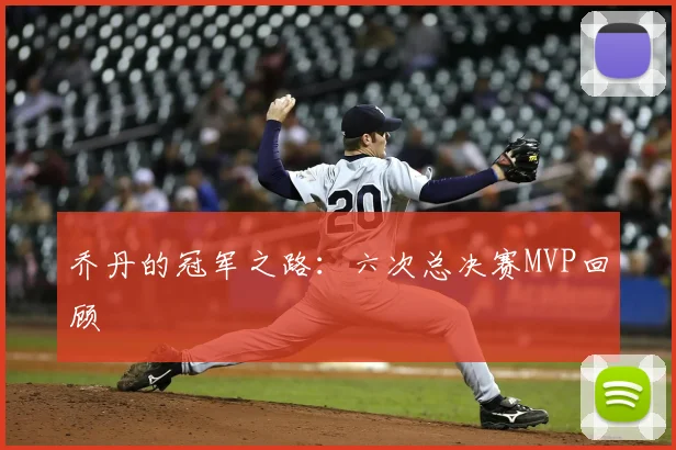 乔丹的冠军之路:六次总决赛MVP回顾