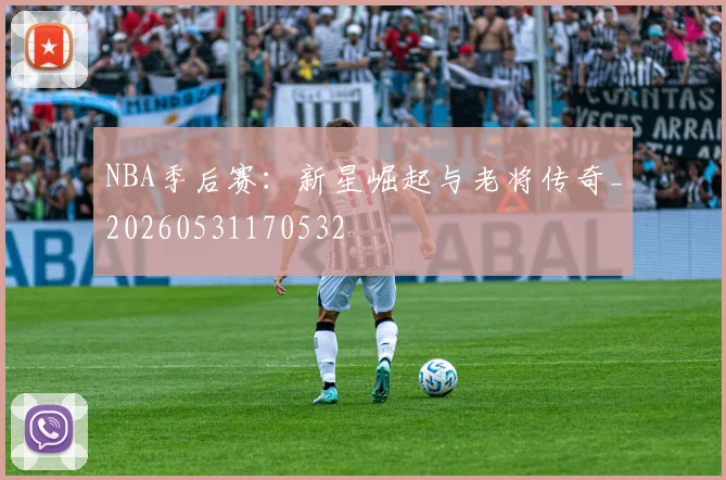 NBA季后赛:新星崛起与老将传奇_20260531170532
