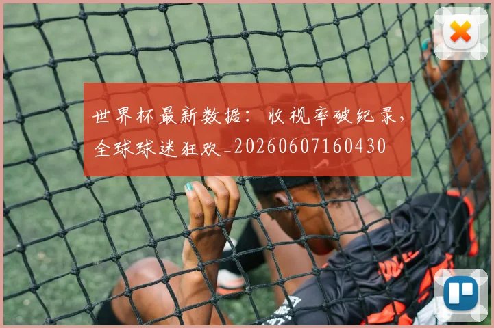 世界杯最新数据:收视率破纪录,全球球迷狂欢_20260607160430