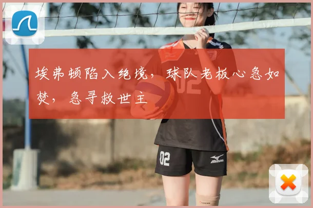 埃弗顿陷入绝境，球队老板心急如焚，急寻救世主
