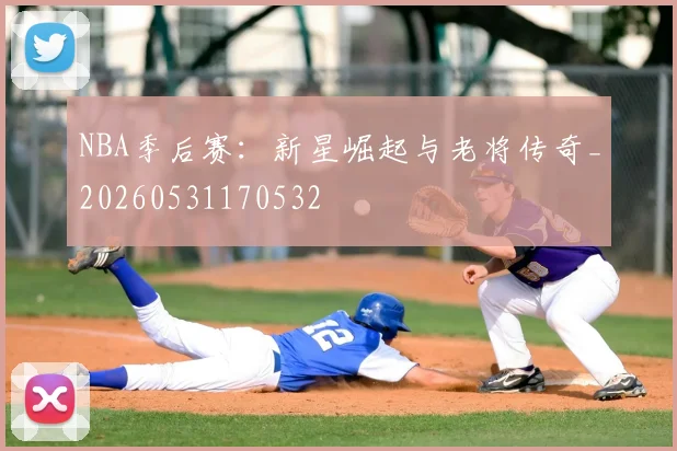 NBA季后赛:新星崛起与老将传奇_20260531170532