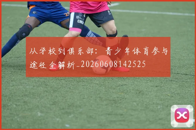 从学校到俱乐部：青少年体育参与途径全解析_20260608142525