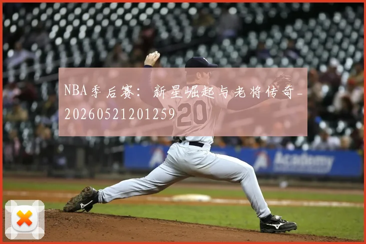 NBA季后赛:新星崛起与老将传奇_20260521201259