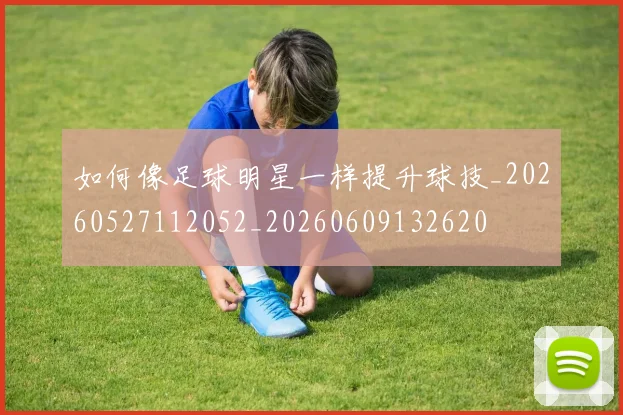 如何像足球明星一样提升球技_20260527112052_20260609132620