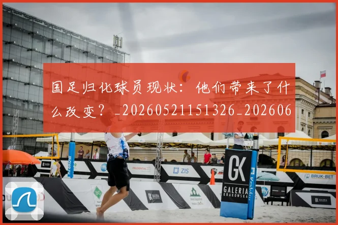 国足归化球员现状：他们带来了什么改变？_20260521151326_20260608142859