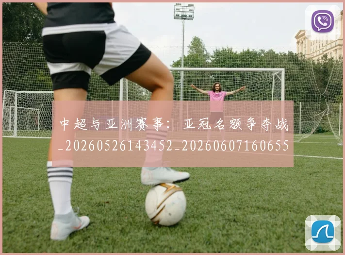 中超与亚洲赛事:亚冠名额争夺战_20260526143452_20260607160655