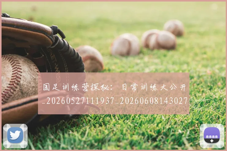 国足训练营探秘:日常训练大公开_20260527111937_20260608143027