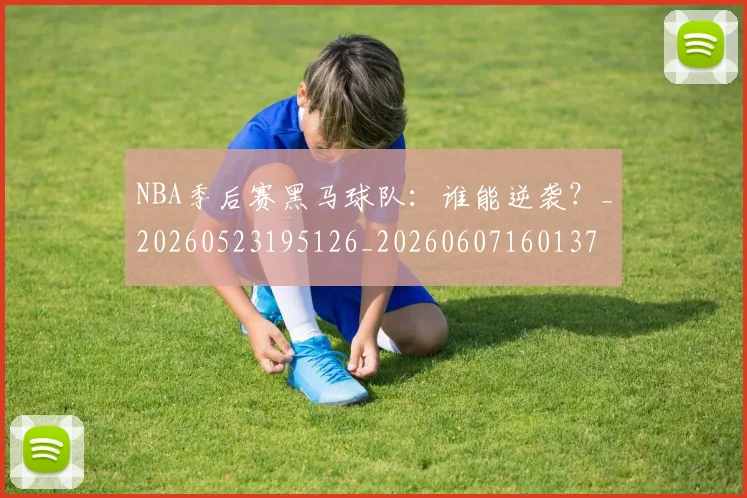 NBA季后赛黑马球队:谁能逆袭?_20260523195126_20260607160137