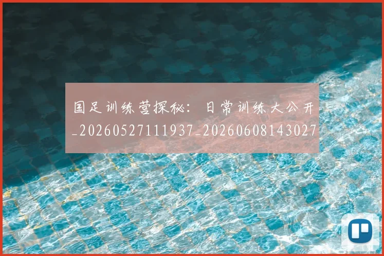 国足训练营探秘：日常训练大公开_20260527111937_20260608143027