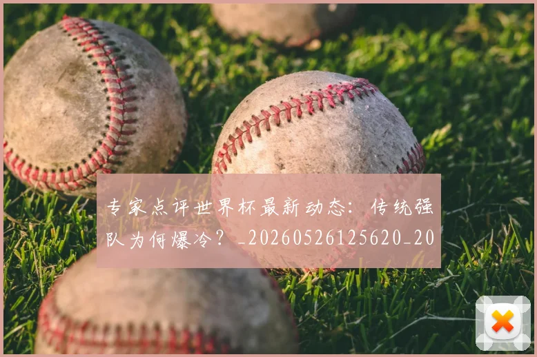 专家点评世界杯最新动态:传统强队为何爆冷?_20260526125620_20260607160322