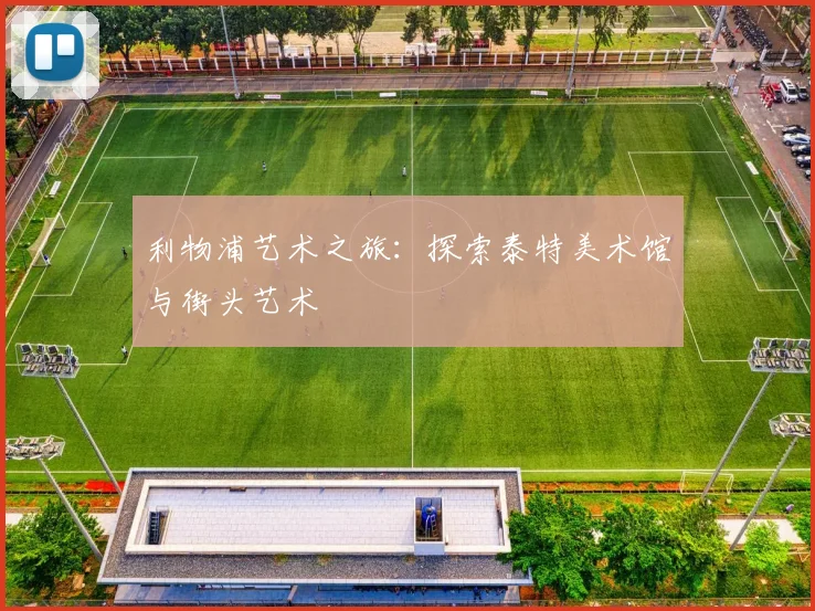 利物浦艺术之旅:探索泰特美术馆与街头艺术